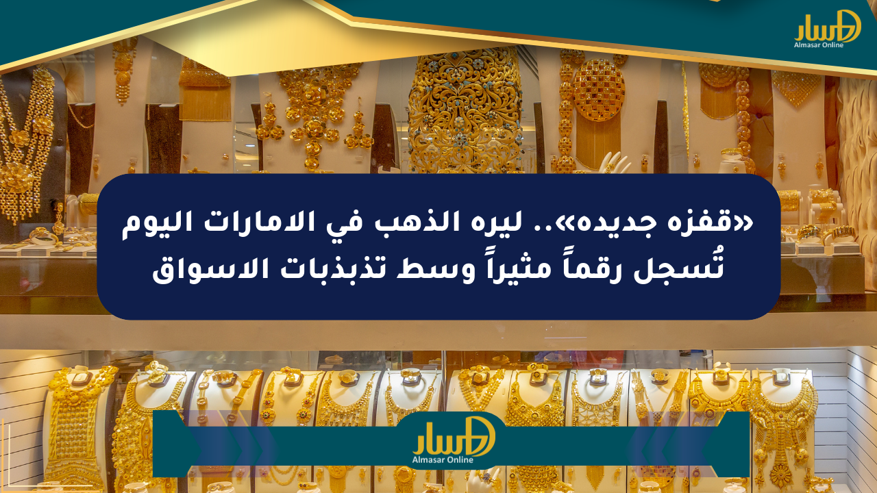 «قفزة جديدة».. ليرة الذهب في الإمارات اليوم تُسجل رقماً مثيراً وسط تذبذبات الأسواق